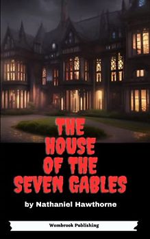 The House of the Seven Gables: The Curse of Ancestral Sin - A Haunting Tale of Guilt and Redemption in Salem (Annotated)