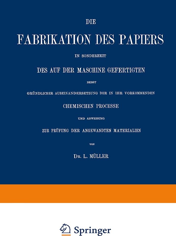 Die Fabrikation des Papiers in Sonderheit des auf der Maschine Gefertigten nebst Gründlicher Auseinandersetzung der in IHR Vorkommenden Chemischen Processe und Anweisung zur Prüfung der Angewandten Materialien