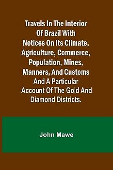 Travels in the Interior of Brazil with notices on its climate, agriculture, commerce, population, mines, manners, and customs