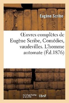 Oeuvres Complètes de Eugène Scribe, Comédies, Vaudevilles. l'Homme Automate