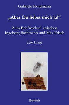 „Aber Du liebst mich ja!“ Zum Briefwechsel zwischen Ingeborg Bachmann und Max Frisch