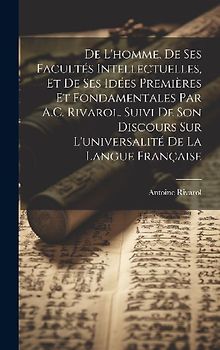De L'homme, De Ses Facultés Intellectuelles, Et De Ses Idées Premières Et Fondamentales Par A.C. Rivarol. Suivi De Son Discours Sur L'universalité De