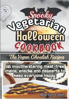 Spooky Vegetarian Halloween Cookbook: The Vegan Ghoulish Recipes: 55 mouthwatering meat-free mains, snacks and desserts to keep everyone happy