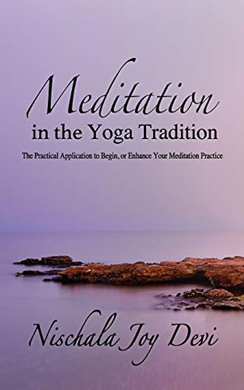 Meditation in the Yoga Tradition: The Practical Application to Begin, or Enhance Your Meditation Practice