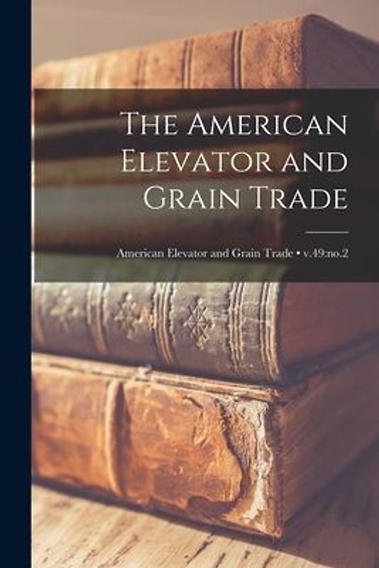 The American Elevator and Grain Trade; v.49