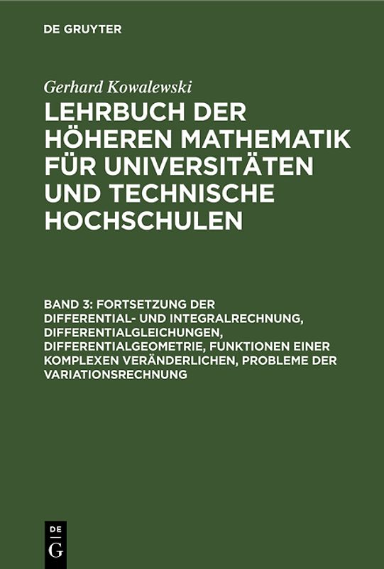 Gerhard Kowalewski: Lehrbuch der höheren Mathematik für Universitäten... / Fortsetzung der Differential- und Integralrechnung, Differentialgleichungen, Differentialgeometrie, Funktionen einer komplexen Veränderlichen, Probleme der Variationsrechnung
