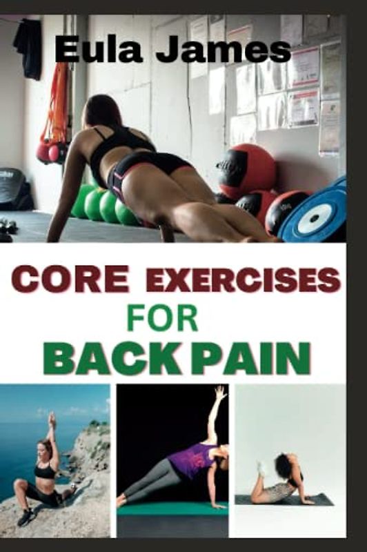 CORE EXERCISES FOR BACK PAIN: Unlock a Stronger, Pain-Free Back with Expertly Designed Core Workouts (Physical fitness, Band 5)