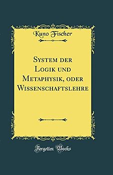 System der Logik und Metaphysik, oder Wissenschaftslehre (Classic Reprint)