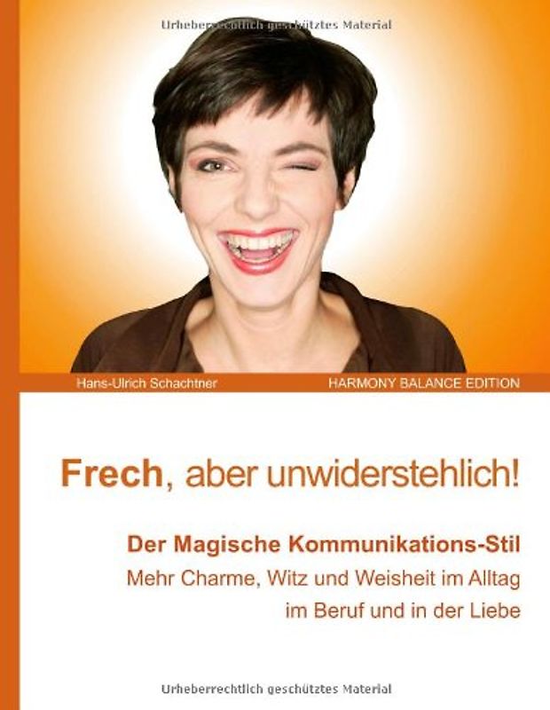 Frech und unwiderstehlich!: Der Magisch-wohlwollende Umgangs-Stil. Mehr Charme, Witz und Weisheit.  Konfliktlösung zum Wohle aller. Harmonische Beziehungen - Schachtner, Hans-Ulrich