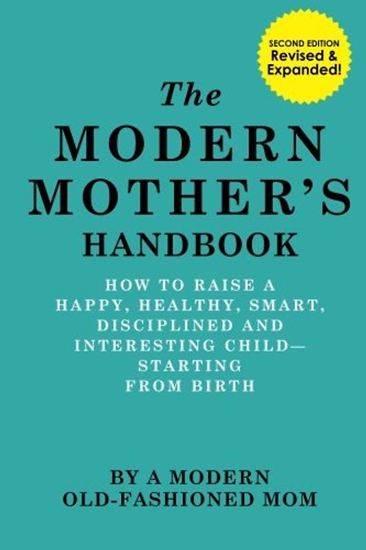 The Modern Mother's Handbook: How To Raise A Happy, Healthy, Smart, Disciplined and Interesting Child, Starting From Birth