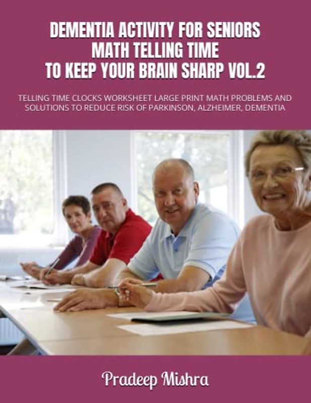 DEMENTIA ACTIVITY FOR SENIORS: MATH TELLING TIME TO KEEP YOUR BRAIN SHARP VOL.2: TELLING TIME CLOCKS WORKSHEET LARGE PRINT MATH PROBLEMS AND SOLUTIONS TO REDUCE RISK OF PARKINSON, ALZHEIMER, DEMENTIA