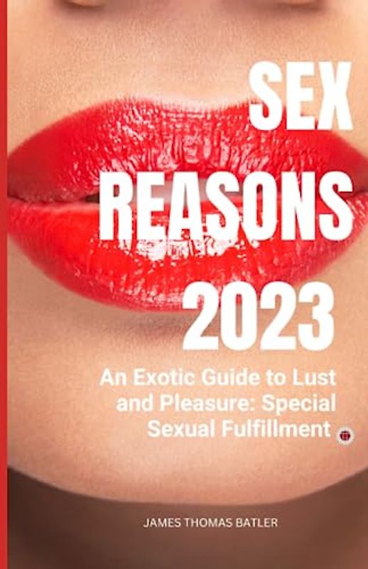 Sex Reasons 2023: An Exotic Guide to Lust and Pleasure: Special Sexual Fulfillment