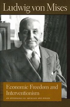 Economic Freedom and Interventionism: An Anthology of Articles and Essays (Liberty Fund Library of the Works of Ludwig Von Mises) - Von Mises, Ludwig