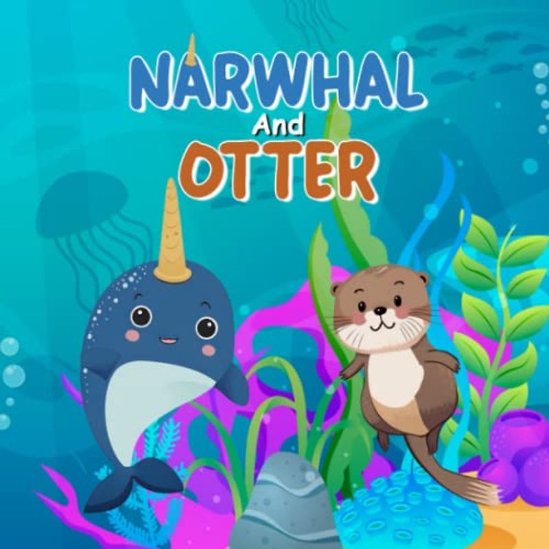 Narwhal and Otter: A Tale of Friendship and Diversity: Discover the magic of friendship and the beauty of diversity with two lovely friends! (Bedtime stories for kindergarten, Band 1)