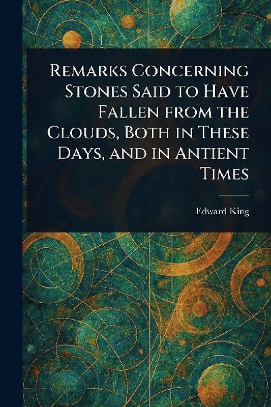 Remarks Concerning Stones Said to Have Fallen From the Clouds, Both in These Days, and in Antient Times