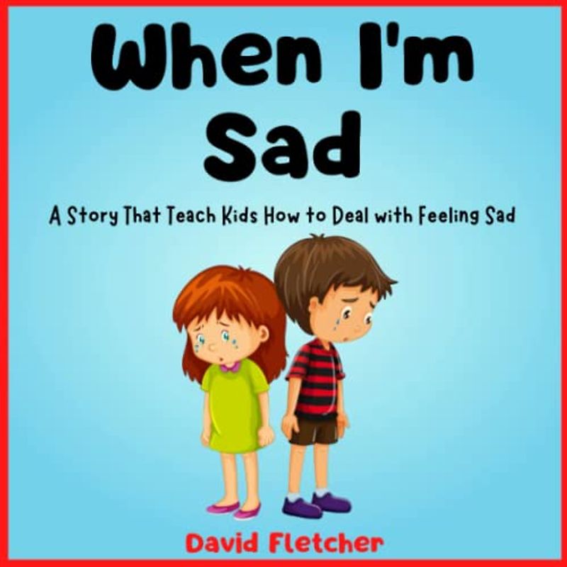 When I'm Sad - A Story That Teach Kids How to Deal with Feeling Sad: Books about Sadness for Preschool, Kindergarten and Grade 1