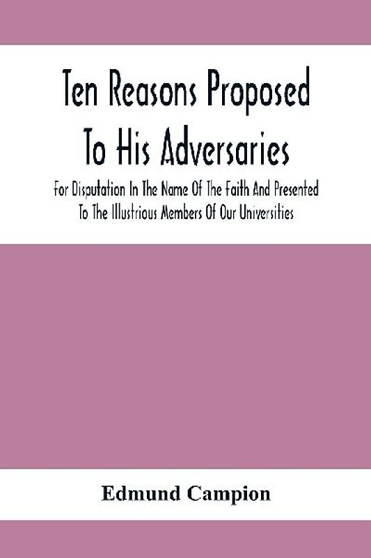 Ten Reasons Proposed To His Adversaries For Disputation In The Name Of The Faith And Presented To The Illustrious Members Of Our Universities