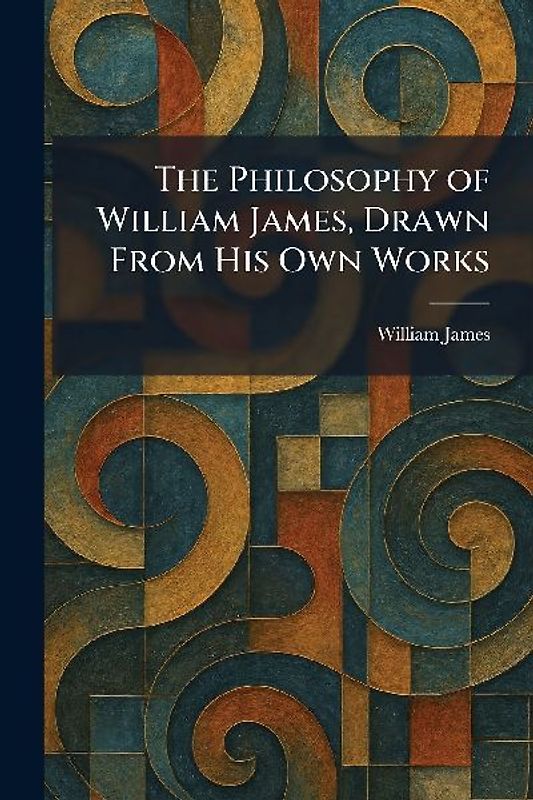 The Philosophy of William James, Drawn From His Own Works