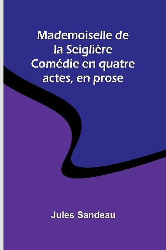 Mademoiselle de la Seiglière; Comédie en quatre actes, en prose