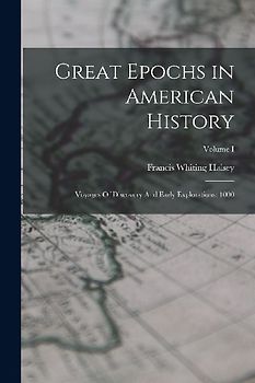 Great Epochs in American History: Voyages Of Discovery And Early Explorations: 1000; Volume I