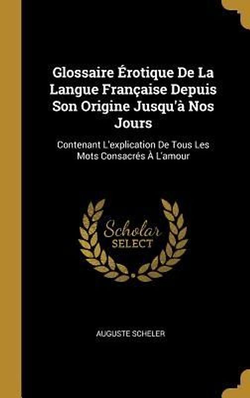 Glossaire Érotique De La Langue Française Depuis Son Origine Jusqu'à Nos Jours