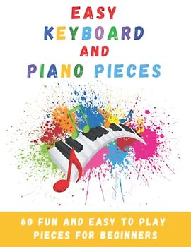 Easy Keyboard And Piano Pieces: 60 Fun And Easy To Play Pieces For Beginners
