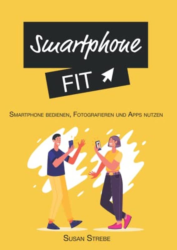 Smartphone Fit - Smartphone bedienen, fotografieren und Apps nutzen: Das Buch für Smartphone Anfänger auf Android *Fotografieren, Apps bedienen und die Grundlagen des Smartphones*