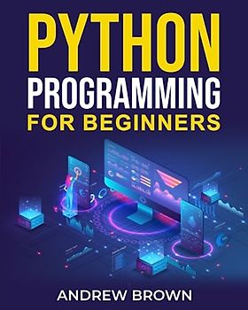Python Programming for Beginners: The A to Z Guide To Mastering Python in the Easiest Way and Start Your Brand New Programmer Career in No Time!