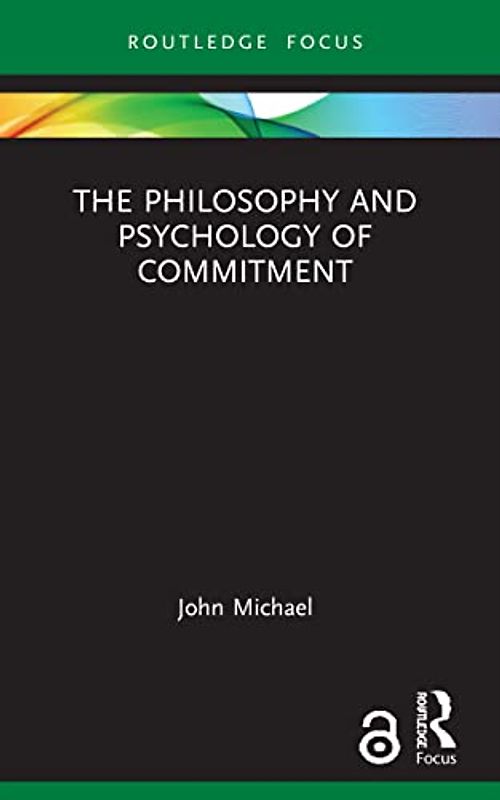 The Philosophy and Psychology of Commitment (Routledge Focus on Philosophy)