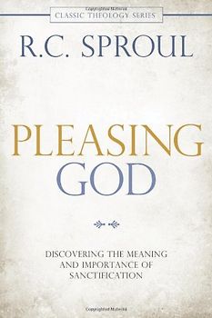 Pleasing God: Discovering the Meaning and Importance of Sanctification (Classic Theology) - Sproul, R. C.