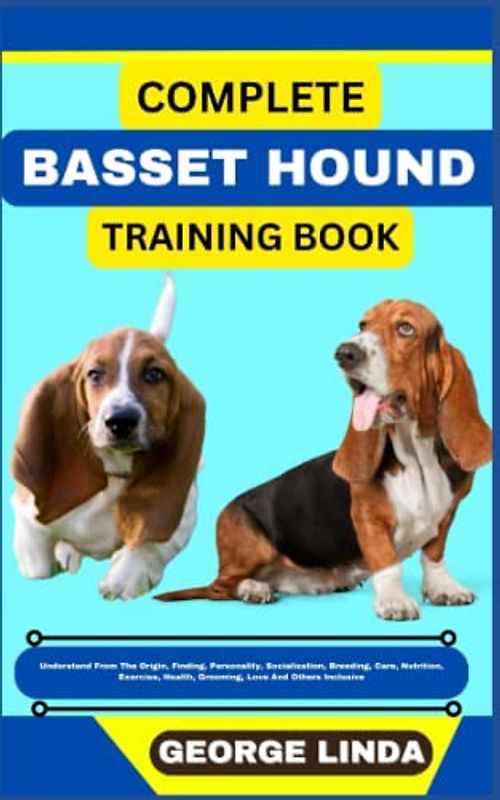 COMPLETE BASSET HOUND TRAINING BOOK: Understand From The Origin, Finding, Personality, Socialization, Breeding, Care, Nutrition, Exercise, Health, Grooming, Love And Others Inclusive