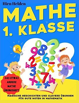 Mathematik 1. Klasse: Das etwas andere Mathe Übungsheft - Magische Geschichten und clevere Übungen für gute Noten in Mathematik