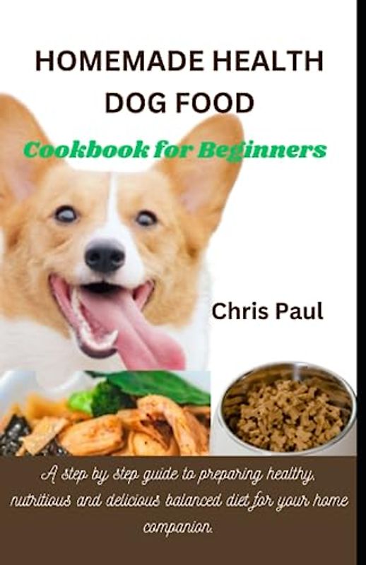 HOMEMADE HEALTHY DOG FOOD COOKBOOK FOR BEGINNERS: A step by step guide to preparing healthy, nutritious and delicious balanced diet for your home companion.