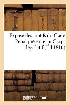 Exposé des motifs du Code Pénal présenté au Corps législatif. les orateurs du gouvernement