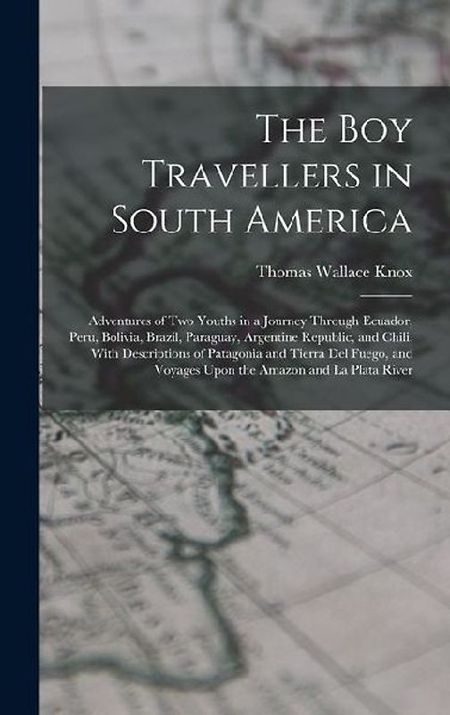 The Boy Travellers in South America: Adventures of Two Youths in a Journey Through Ecuador, Peru, Bolivia, Brazil, Paraguay, Argentine Republic, and C