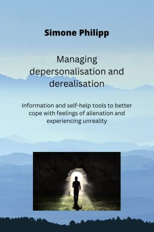 Managing depersonalisation and derealisation: Information and self-help tools to better cope with feelings of alienation and experiencing unreality