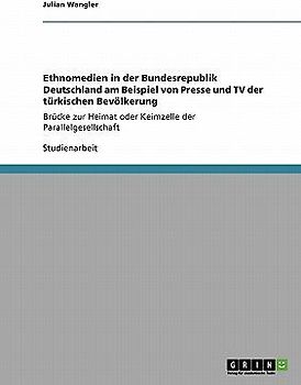 Ethnomedien in der Bundesrepublik Deutschland am Beispiel von Presse und TV der türkischen Bevölkerung