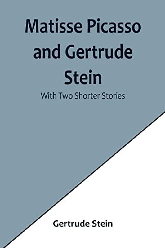 Matisse Picasso and Gertrude Stein; With Two Shorter Stories