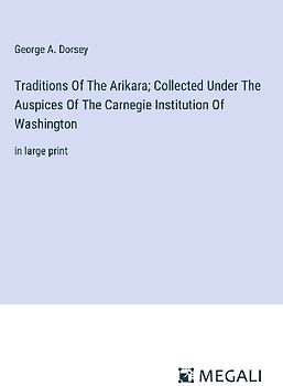 Traditions Of The Arikara; Collected Under The Auspices Of The Carnegie Institution Of Washington