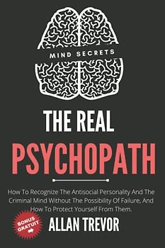 The Real Psychopath - How To Recognize The Antisocial Personality And The Criminal Mind Without The Possibility Of Failure, And How To Protect ... Personality Disorder, Serial Killers, Band 1)