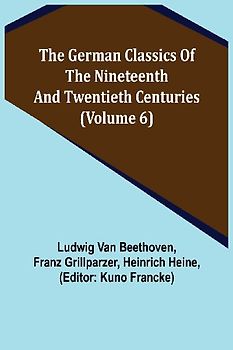 The German Classics of the Nineteenth and Twentieth Centuries (Volume 6)