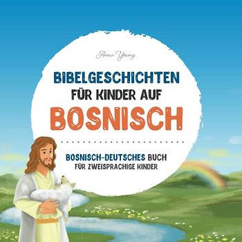 Bibelgeschichten für Kinder auf Bosnisch - Die beliebtesten Bibelgeschichten in bosnischer und deutscher Sprache: Ein illustriertes Buch mit ... Lehrbücher für zweisprachige Kinder, Band 1)