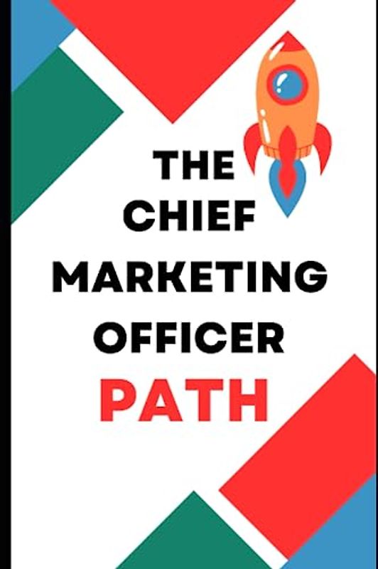 THE CHIEF MARKETING OFFICER PATH: A HANDBOOK FOR CMO, MARKETING MANAGER, SALES MANAGER, HEAD OF MARKETING, DIGITAL MARKETING OFFICER, DIRECTOR OF MARKETING AND VP OF MARKETING