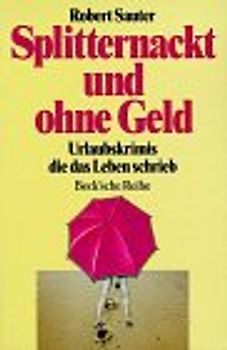 Splitternackt und ohne Geld. Urlaubskrimis, die das Leben schrieb. - Robert Sauter