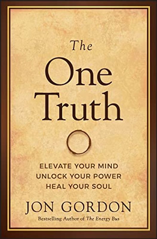 The One Truth: Elevate Your Mind, Unlock Your Power, Heal Your Soul (Jon Gordon)