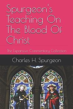 Spurgeon's Teaching On The Blood Of Christ: The Expansive Commentary Collection