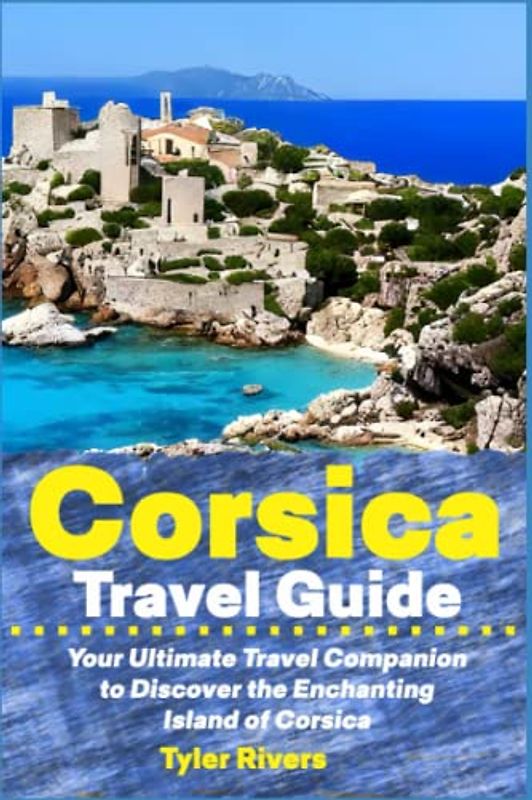 Corsica Travel Guide: Your Ultimate Travel Companion to Discover the Enchanting Island of Corsica (Summer Travel Guides)