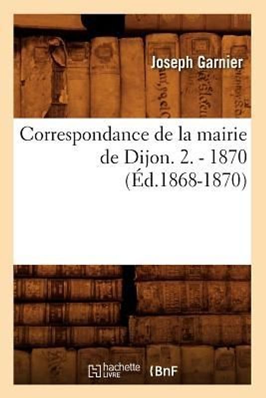Correspondance de la Mairie de Dijon. 2. - 1870 (Éd.1868-1870)