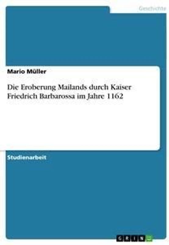 Die Eroberung Mailands durch Kaiser Friedrich Barbarossa im Jahre 1162