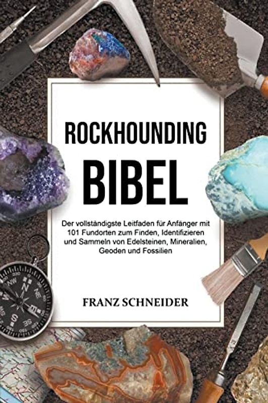 Rockhounding Bibel: Der vollständigste Leitfaden für Anfänger mit 101 Fundorten zum Finden, Identifizieren und Sammeln von Edelsteinen, Mineralien, Geoden und Fossilien